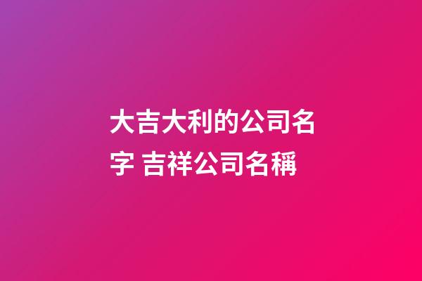 大吉大利的公司名字 吉祥公司名稱